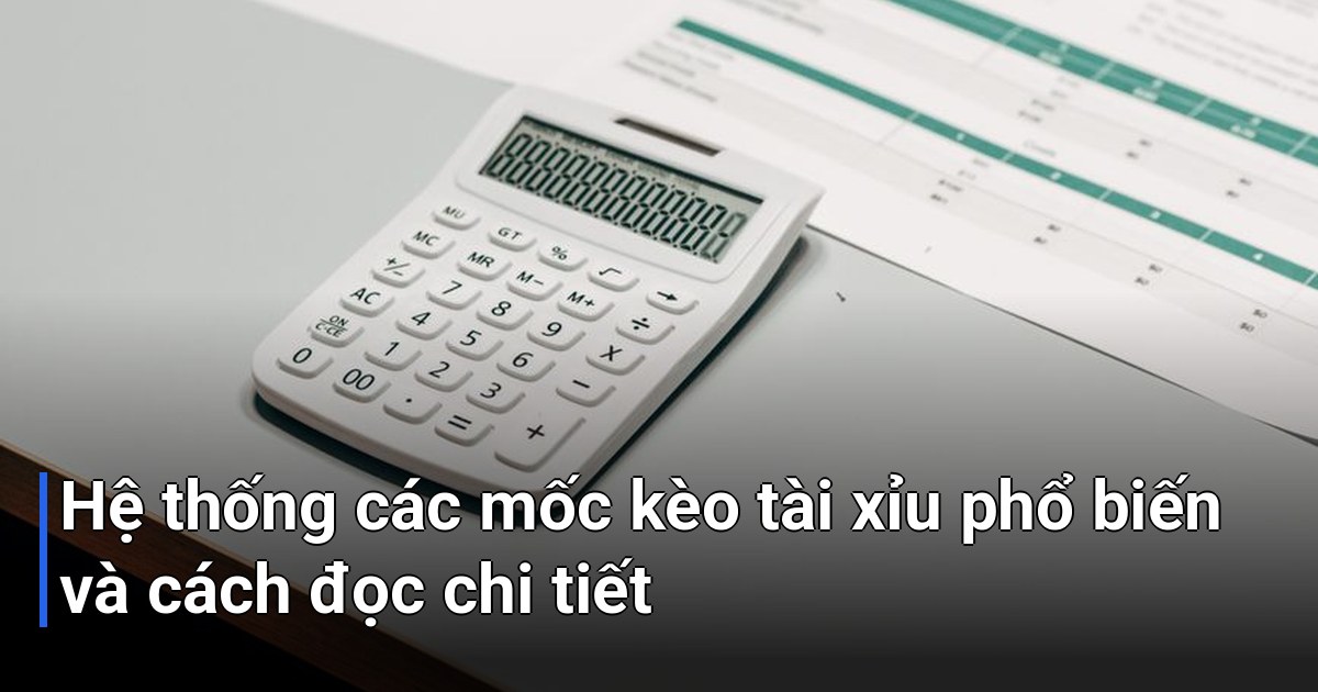 Hệ thống các mốc kèo tài xỉu phổ biến và cách đọc chi tiết
